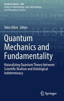 Quantum Mechanics and Fundamentality: Naturalizing Quantum Theory Between Scientific Realism and Ontological Indeterminacy by Allori, Valia