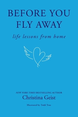 Before You Fly Away: Life Lessons from Home by Geist, Christina