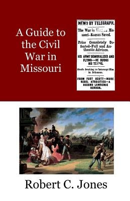 A Guide to the Civil War in Missouri by Jones, Robert C.