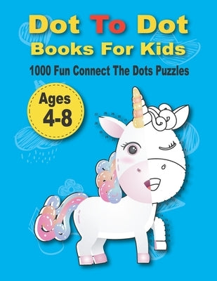 Dot To Dot Books For Kids 1000 Fun Connect The Dots Puzzles: Easy Kids Dot To Dot Books Ages 4-6 3-8 3-5 6-8 (Boys & Girls Connect The Dots Activity B by Elyna, Mia