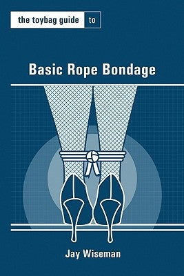 The Toybag Guide to Basic Rope Bondage by Wiseman, Jay
