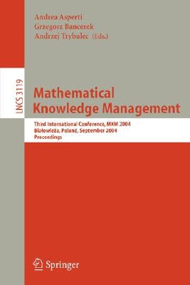 Mathematical Knowledge Management: Third International Conference, Mkm 2004, Bialowieza, Poland, September 19-21, 2004, Proceedings by Asperti, Andrea