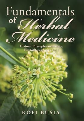 Fundamentals of Herbal Medicine: History, Phytopharmacology and Phytotherapeutics Vol 1 by Busia, Kofi