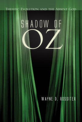 Shadow of Oz: Theistic Evolution and the Absent God by Rossiter, Wayne D.