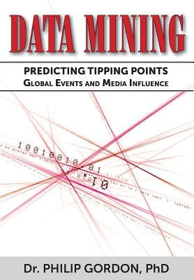 Data Mining: Predicting Tipping Points: Global Events and Media Influence by Gordon, Phd Philip