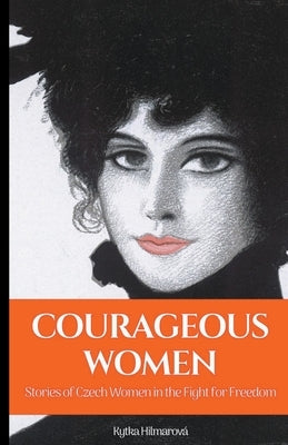 Courageous Women: Stories of Czech Women in the Fight for Freedom by Hilmarova, Kytka