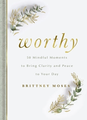Worthy: 50 Mindful Moments to Bring Clarity and Peace to Your Day by Moses, Brittney