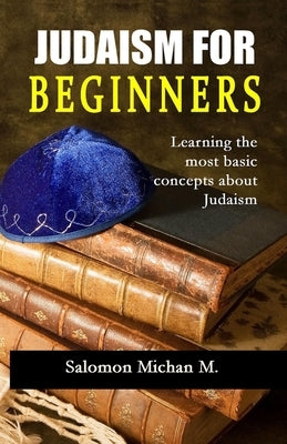 Judaism for Beginners: "Learning the most basic concepts about Judaism" by Michan, Salomon