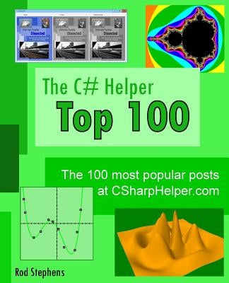 The C# Helper Top 100: The 100 most popular posts at csharphelper.com by Stephens, Rod