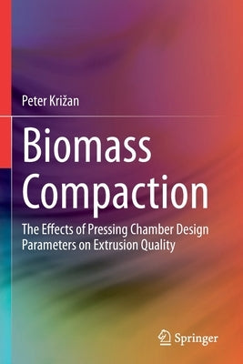 Biomass Compaction: The Effects of Pressing Chamber Design Parameters on Extrusion Quality by Krizan, Peter