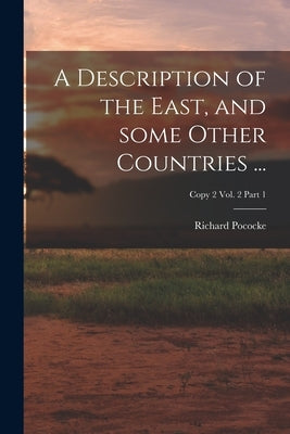 A Description of the East, and Some Other Countries ...; Copy 2 Vol. 2 Part 1 by Pococke, Richard 1704-1765