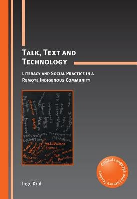 Talk, Text and Technology: Literacy and Social Practice in a Remote Indigenous Community by Kral, Inge