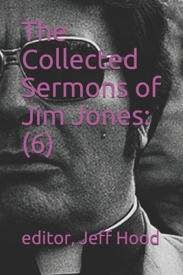 The Collected Sermons of Jim Jones: 6 by Hood, Jeff