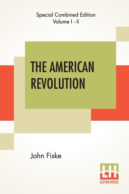 The American Revolution (Complete): Complete Edition Of Two Volumes In One by Fiske, John