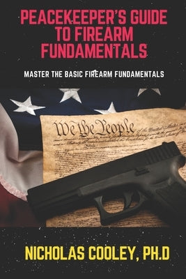 Peacekeeper's Guide to Firearm Fundamentals: Master the Basic Firearm Fundamentals by Cooley, Nicholas