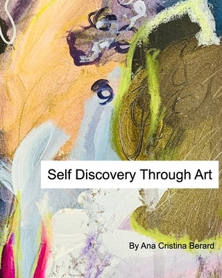 Self Discovery Through Art: Be The Author of Your Creative Life by Berard, Ana Cristina