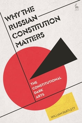 Why the Russian Constitution Matters: The Constitutional Dark Arts by Partlett, William