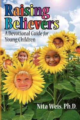 Raising Believers: A Devotional Guide for Young Children by Weis, Ph. D. Nita