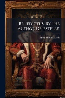 Benedictus, By The Author Of 'estelle' by Harris, Emily Marion
