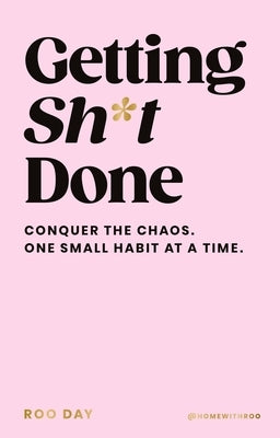 Getting Sh*t Done: Conquer the Chaos, One Small Habit at a Time by Day, Roo