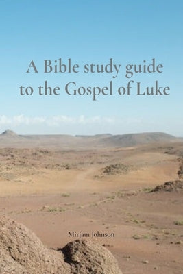A Bible study guide to the Gospel of Luke by Johnson, Mirjam