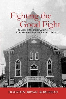 Fighting the Good Fight: The Story of the Dexter Avenue King Memorial Baptist Church, 1865-1977 by Roberson, Houston Bryan