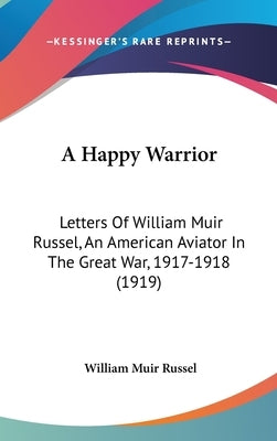 A Happy Warrior: Letters Of William Muir Russel, An American Aviator In The Great War, 1917-1918 (1919) by Russel, William Muir