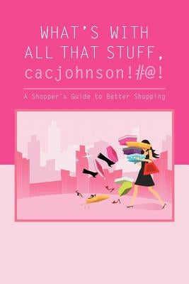 What's with All That Stuff, Cacjohnson!#@!: (A Shopper's Guide to Better Shopping) by Johnson, Jamala M.