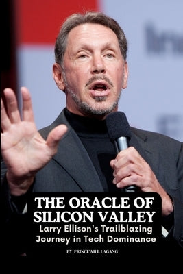The Oracle of Silicon Valley: Larry Ellison's Trailblazing Journey in Tech Dominance" by Lagang, Princewill