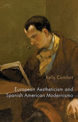 European Aestheticism and Spanish American Modernismo: Artist Protagonists and the Philosophy of Art for Art's Sake by Comfort, K.