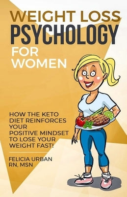 Weight Loss Psychology for Women: How the Keto Diet Reinforces Your Positive Mindset to Lose Your Weight Fast! by Urban Rn Msn, Felicia