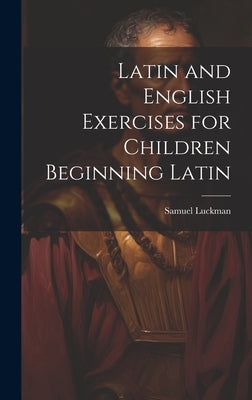 Latin and English Exercises for Children Beginning Latin by Luckman, Samuel
