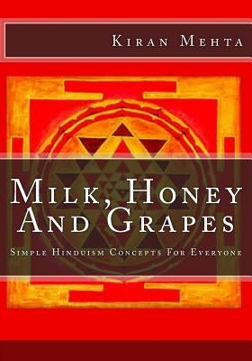 Milk, Honey And Grapes: Simple Hinduism Concepts For Everyone by Mehta, Kiran K.