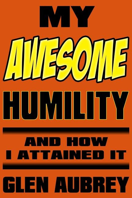 My Awesome Humility and How I Attained It by Aubrey, Glen