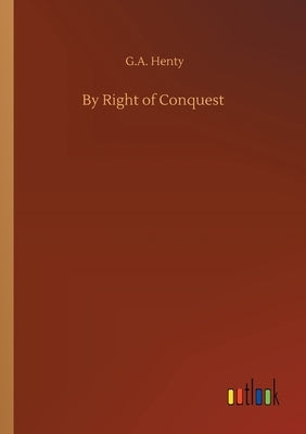 By Right of Conquest by Henty, G. a.