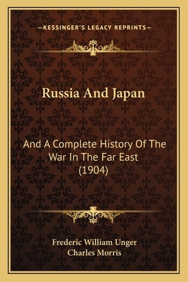 Russia And Japan: And A Complete History Of The War In The Far East (1904) by Unger, Frederic William