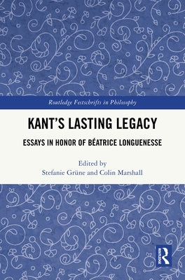 Kant's Lasting Legacy: Essays in Honor of Béatrice Longuenesse by Grüne, Stefanie