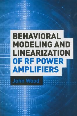 Behavioral Modeling and Linearization of RF Power Amplifiers by Wood, John