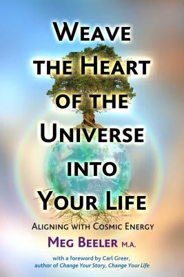 Weave the Heart of the Universe Into Your Life: Aligning with Cosmic Energy by Beeler, Meg