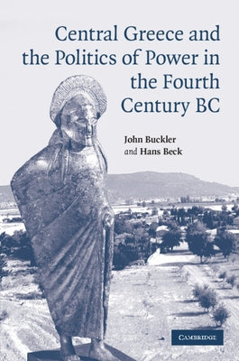 Central Greece and the Politics of Power in the Fourth Century BC by Buckler, John