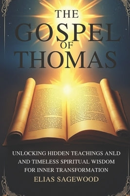 The Gospel of Thomas: Unlocking Hidden Teachings and Timeless Spiritual Wisdom for Inner Transformation by Sagewood, Elias