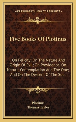 Five Books of Plotinus: On Felicity; On the Nature and Origin of Evil; On Providence; On Nature, Contemplation and the One; And on the Descent by Plotinus