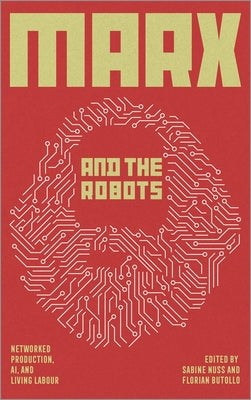 Marx and the Robots: Networked Production, Ai, and Human Labour by Butollo, Florian
