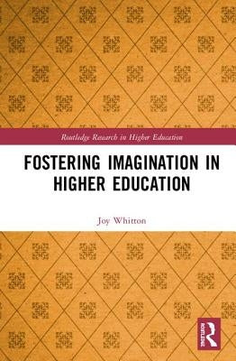 Fostering Imagination in Higher Education: Disciplinary and Professional Practices by Whitton, Joy