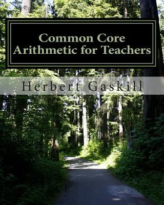 Common Core Arithmetic for Teachers: The Essential K-8 Content by Gaskill Ph. D., Herbert S.