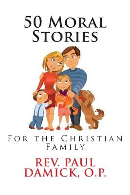 50 Moral Stories: For the Christian Family by Damick O. P., Paul