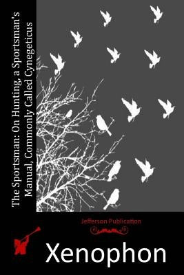 The Sportsman: On Hunting, a Sportsman's Manual, Commonly Called Cynegeticus by Xenophon
