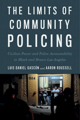 The Limits of Community Policing: Civilian Power and Police Accountability in Black and Brown Los Angeles by Gascón, Luis Daniel