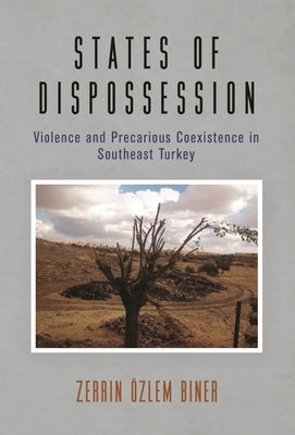 States of Dispossession: Violence and Precarious Coexistence in Southeast Turkey by Biner, Zerrin Özlem
