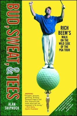 Bud, Sweat, & Tees: Rich Beem's Walk on the Wild Side of the PGA Tour by Shipnuck, Alan